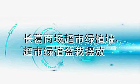 长葛商场超市绿植墙，超市绿植盆栽摆放