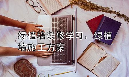 绿植墙装修学习，绿植墙施工方案