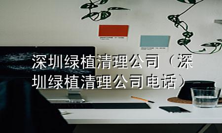 深圳绿植清理公司（深圳绿植清理公司电话）