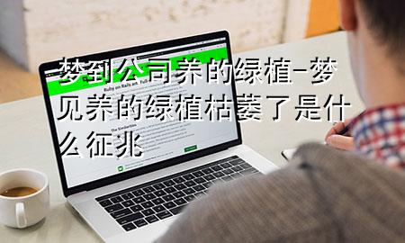 梦到公司养的绿植-梦见养的绿植枯萎了是什么征兆