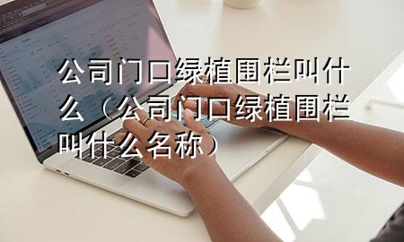 公司门口绿植围栏叫什么（公司门口绿植围栏叫什么名称）