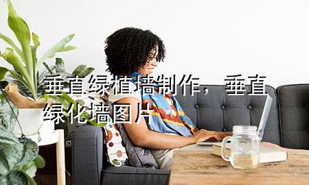 垂直绿植墙制作，垂直绿化墙图片