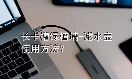 长卡槽绿植墙-滤水壶使用方法？