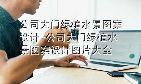 公司大门绿植水景图案设计-公司大门绿植水景图案设计图片大全