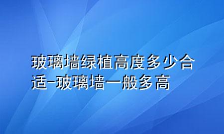 玻璃墙绿植高度多少合适-玻璃墙一般多高