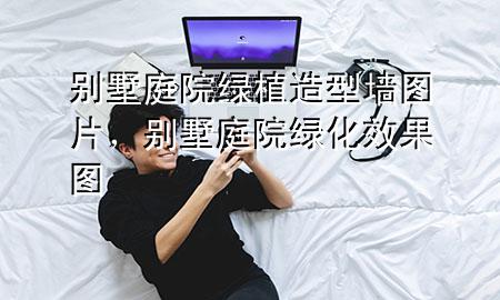 别墅庭院绿植造型墙图片，别墅庭院绿化效果图