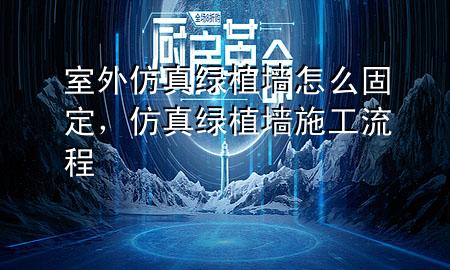 室外仿真绿植墙怎么固定，仿真绿植墙施工流程