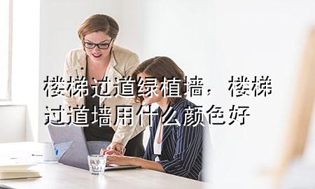 楼梯过道绿植墙，楼梯过道墙用什么颜色好