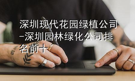 深圳现代花园绿植公司-深圳园林绿化公司排名前十