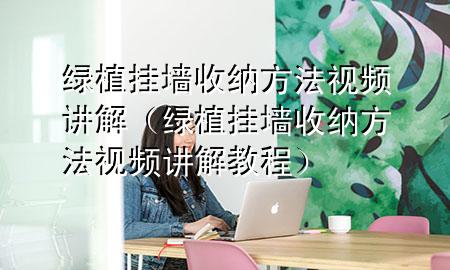 绿植挂墙收纳方法视频讲解（绿植挂墙收纳方法视频讲解教程）