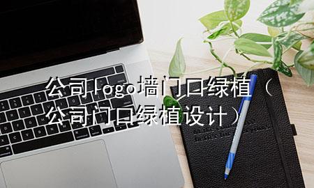 公司logo墙门口绿植（公司门口绿植设计）