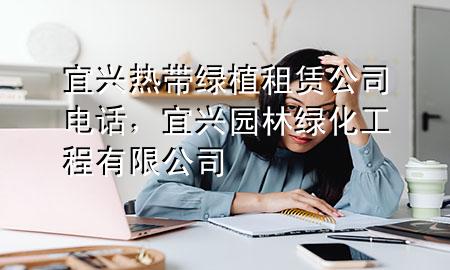 宜兴热带绿植租赁公司电话，宜兴园林绿化工程有限公司