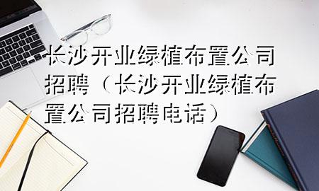 长沙开业绿植布置公司招聘（长沙开业绿植布置公司招聘电话）