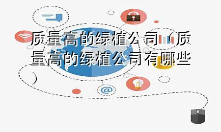 质量高的绿植公司（质量高的绿植公司有哪些）