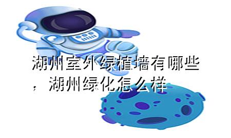 湖州室外绿植墙有哪些，湖州绿化怎么样