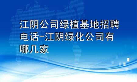 江阴公司绿植基地招聘电话-江阴绿化公司有哪几家