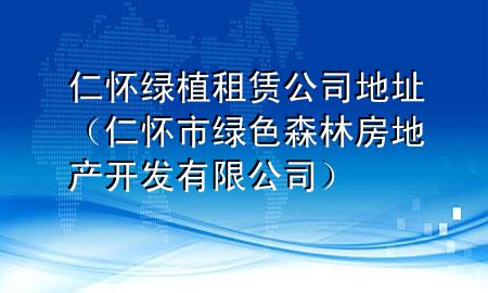 仁怀绿植租赁公司地址（仁怀市绿色森林房地产开发有限公司）