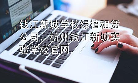 钱江新城学校绿植租赁公司，杭州钱江新城实验学校官网