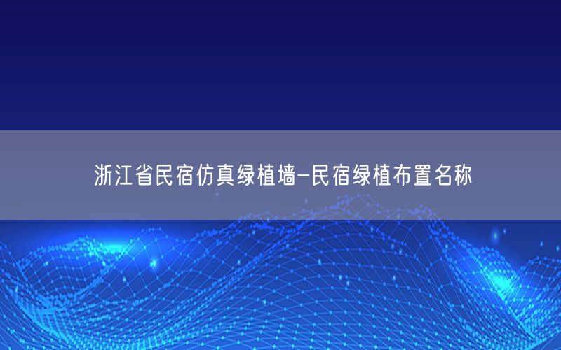 浙江省民宿仿真绿植墙-民宿绿植布置名称