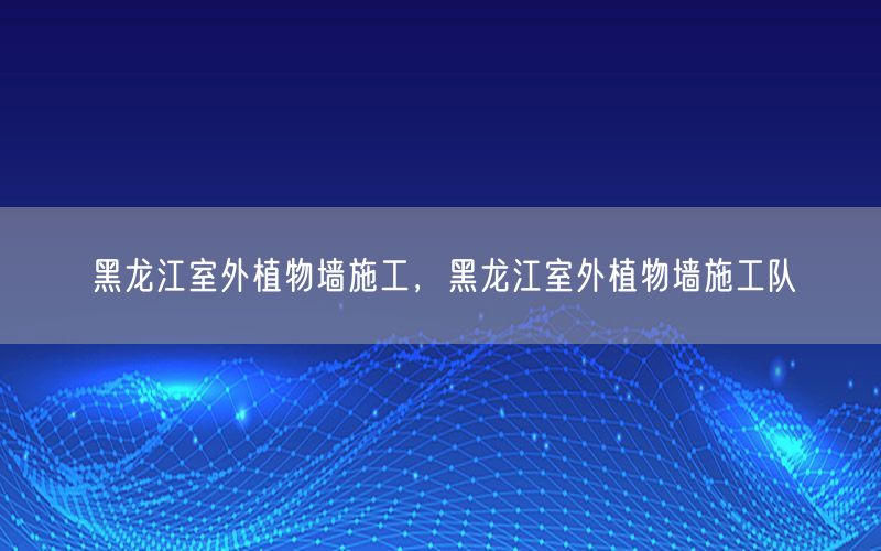 黑龙江室外植物墙施工，黑龙江室外植物墙施工队