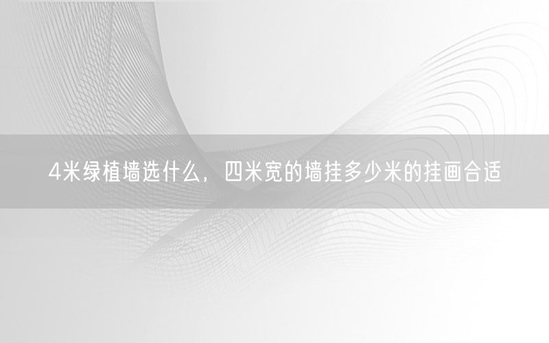 4米绿植墙选什么，四米宽的墙挂多少米的挂画合适