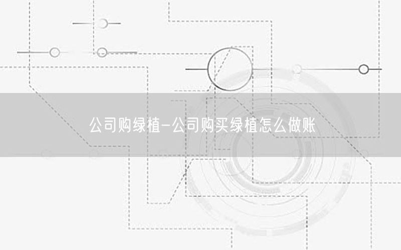 公司购绿植-公司购买绿植怎么做账