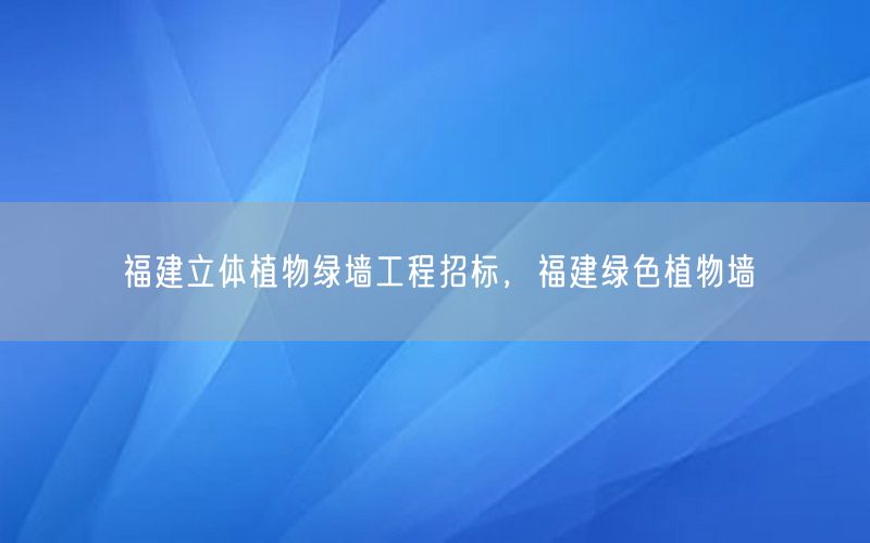 福建立体植物绿墙工程招标，福建绿色植物墙