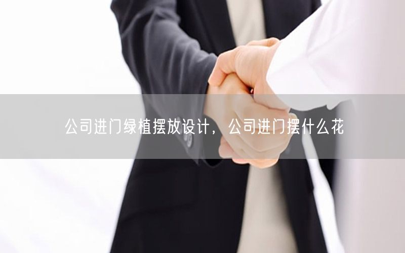 公司进门绿植摆放设计，公司进门摆什么花