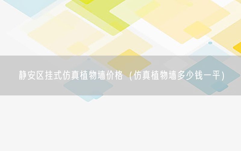 静安区挂式仿真植物墙价格（仿真植物墙多少钱一平）