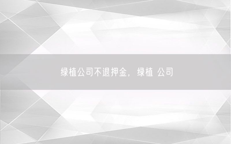 绿植公司不退押金，绿植 公司