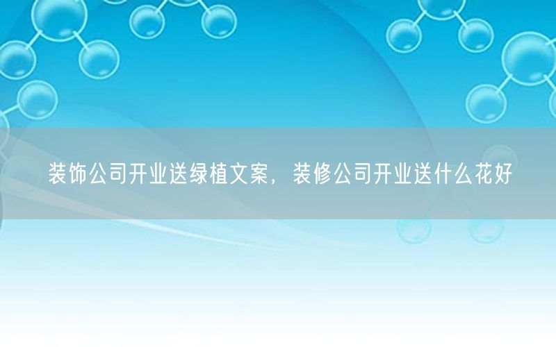 装饰公司开业送绿植文案，装修公司开业送什么花好