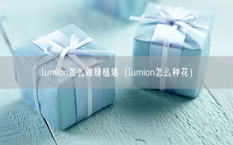 lumion怎么做绿植墙（lumion怎么种花）