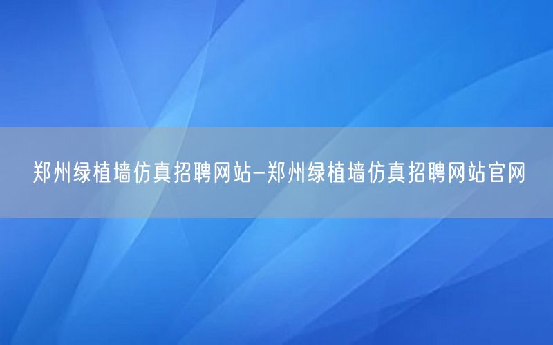 郑州绿植墙仿真招聘网站-郑州绿植墙仿真招聘网站官网