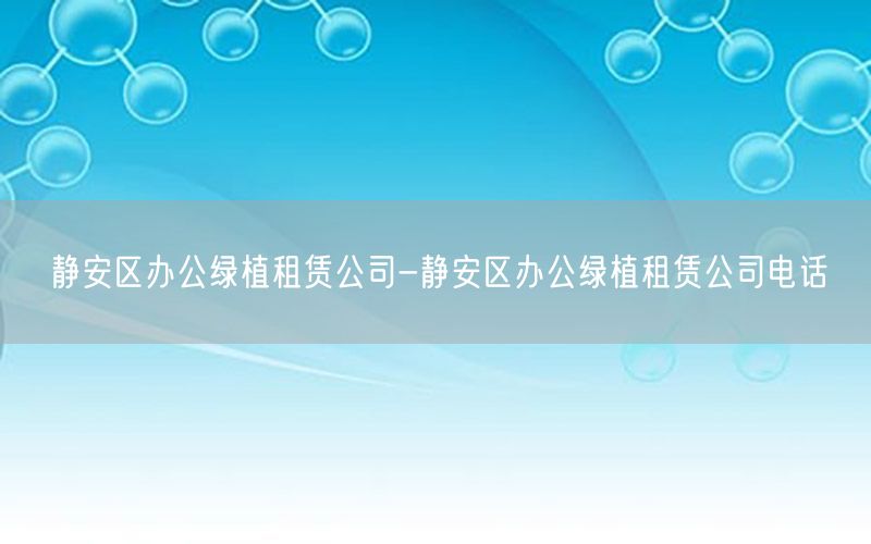 静安区办公绿植租赁公司-静安区办公绿植租赁公司电话