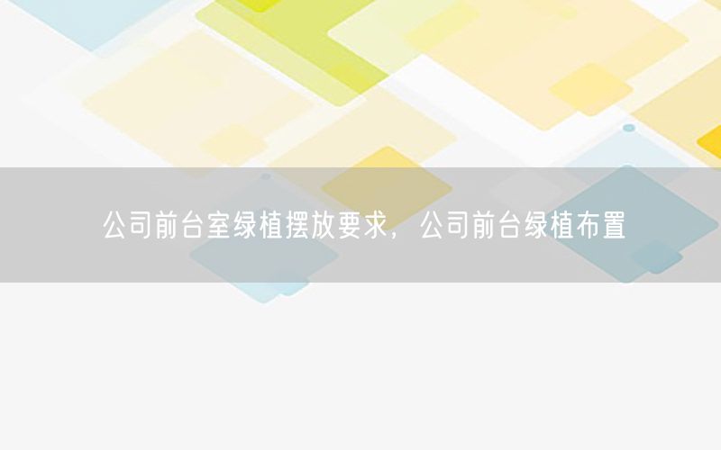 公司前台室绿植摆放要求，公司前台绿植布置