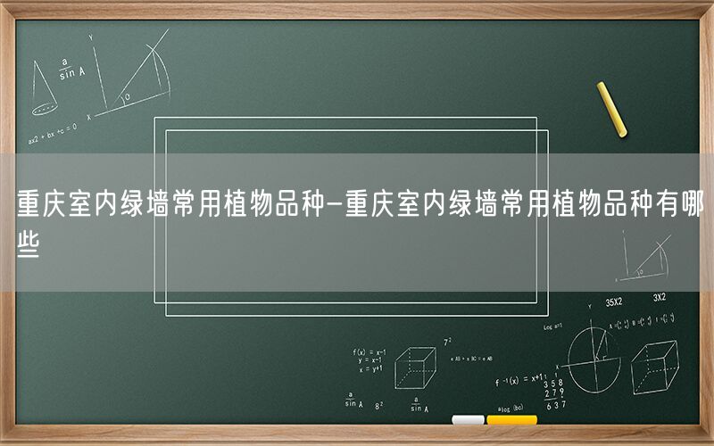 重庆室内绿墙常用植物品种-重庆室内绿墙常用植物品种有哪些