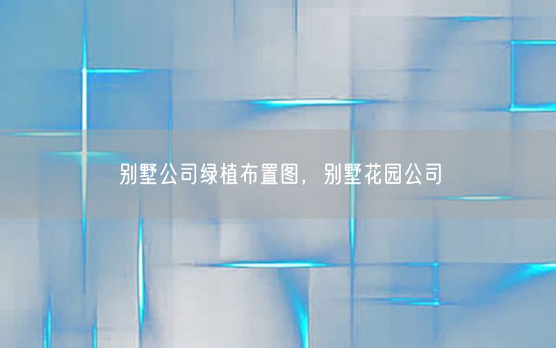 别墅公司绿植布置图，别墅花园公司