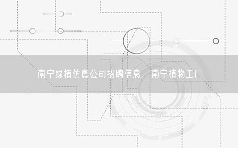 南宁绿植仿真公司招聘信息，南宁植物工厂