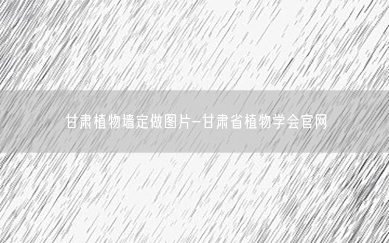 甘肃植物墙定做图片-甘肃省植物学会官网