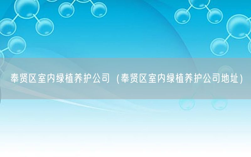 奉贤区室内绿植养护公司（奉贤区室内绿植养护公司地址）