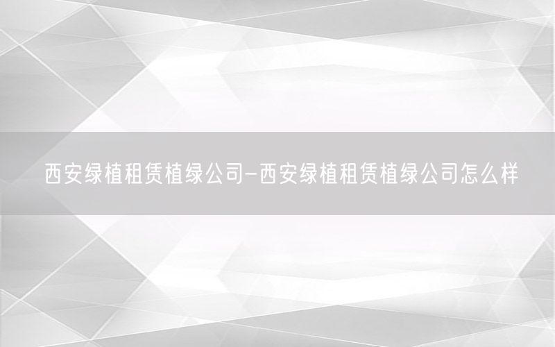 西安绿植租赁植绿公司-西安绿植租赁植绿公司怎么样