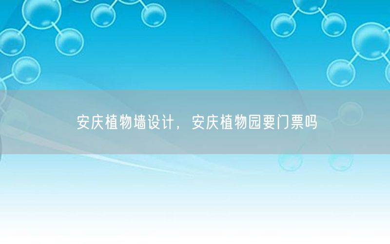 安庆植物墙设计，安庆植物园要门票吗