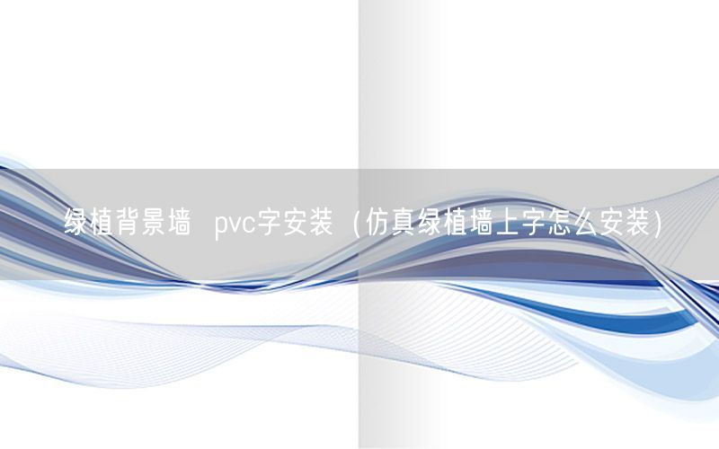 绿植背景墙  pvc字安装（仿真绿植墙上字怎么安装）