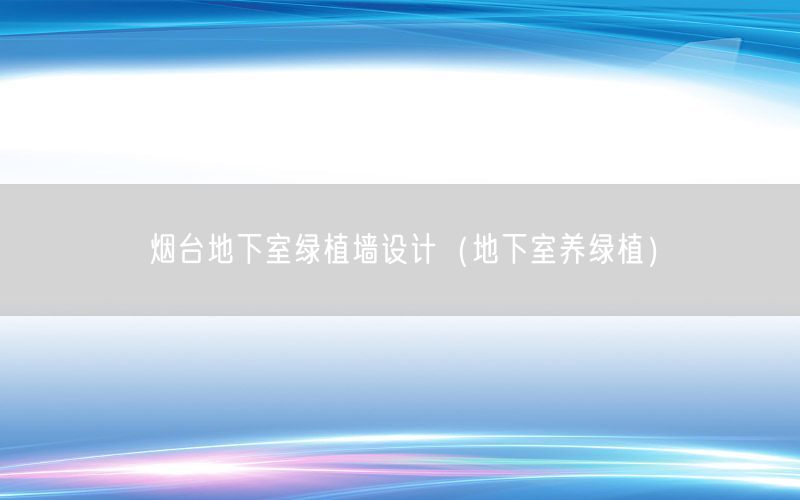 烟台地下室绿植墙设计（地下室养绿植）