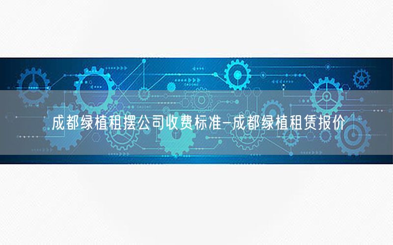 成都绿植租摆公司收费标准-成都绿植租赁报价