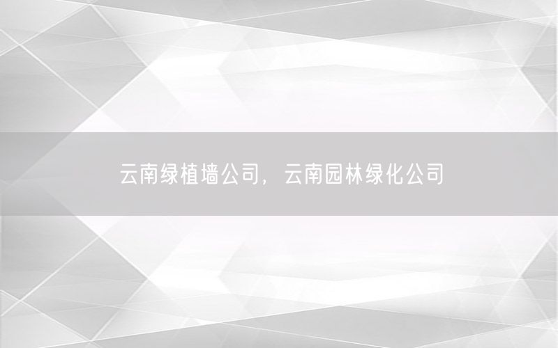 云南绿植墙公司，云南园林绿化公司