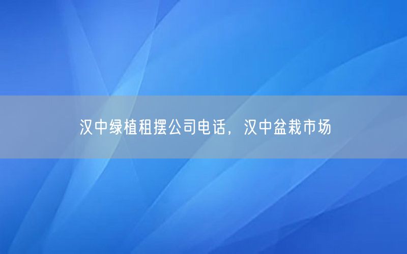 汉中绿植租摆公司电话，汉中盆栽市场