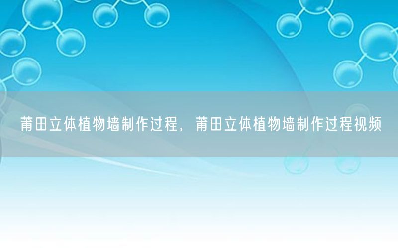 莆田立体植物墙制作过程，莆田立体植物墙制作过程视频