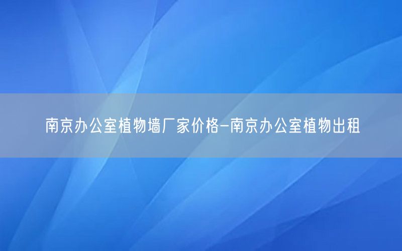 南京办公室植物墙厂家价格-南京办公室植物出租