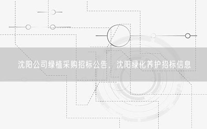 沈阳公司绿植采购招标公告，沈阳绿化养护招标信息